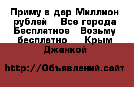 Приму в дар Миллион рублей! - Все города Бесплатное » Возьму бесплатно   . Крым,Джанкой